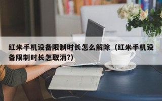 红米手机设备限制时长怎么解除（红米手机设备限制时长怎取消?）