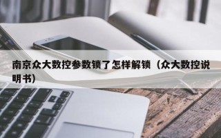 南京众大数控参数锁了怎样解锁（众大数控说明书）