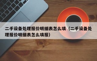 二手设备处理报价明细表怎么填（二手设备处理报价明细表怎么填报）