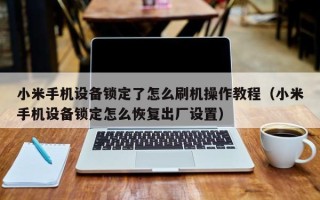 小米手机设备锁定了怎么刷机操作教程（小米手机设备锁定怎么恢复出厂设置）