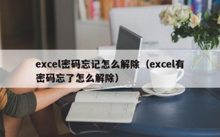 excel密码忘记怎么解除（excel有密码忘了怎么解除）