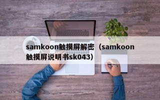 samkoon触摸屏解密（samkoon触摸屏说明书sk043）