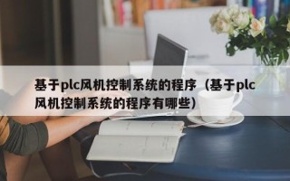 基于plc风机控制系统的程序（基于plc风机控制系统的程序有哪些）