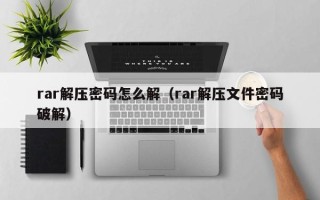 rar解压密码怎么解（rar解压文件密码破解）