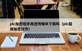 plc加密程序用透传模块下载吗（plc超级加密软件）