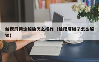 触摸屏锁定解除怎么操作（触摸屏锁了怎么解锁）