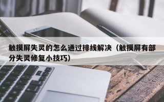 触摸屏失灵的怎么通过排线解决（触摸屏有部分失灵修复小技巧）