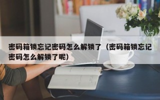 密码箱锁忘记密码怎么解锁了（密码箱锁忘记密码怎么解锁了呢）