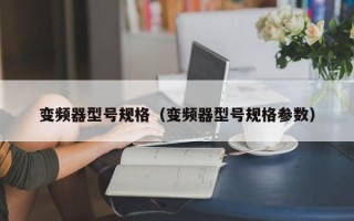 变频器型号规格（变频器型号规格参数）