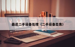 最近二手设备处理（二手设备出售）