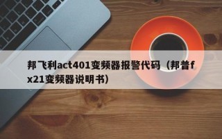 邦飞利act401变频器报警代码（邦普fx21变频器说明书）