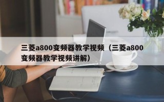 三菱a800变频器教学视频（三菱a800变频器教学视频讲解）
