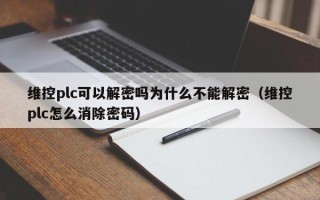 维控plc可以解密吗为什么不能解密（维控plc怎么消除密码）