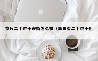 章丘二手烘干设备怎么样（哪里有二手烘干机）