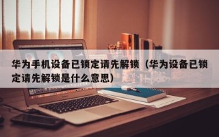 华为手机设备已锁定请先解锁（华为设备已锁定请先解锁是什么意思）