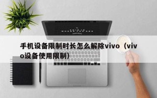 手机设备限制时长怎么解除vivo（vivo设备使用限制）