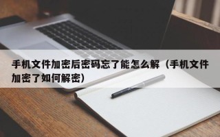 手机文件加密后密码忘了能怎么解（手机文件加密了如何解密）