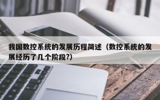 我国数控系统的发展历程简述（数控系统的发展经历了几个阶段?）