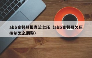 abb变频器报直流欠压（abb变频器欠压控制怎么调整）