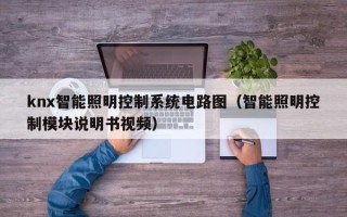 knx智能照明控制系统电路图（智能照明控制模块说明书视频）