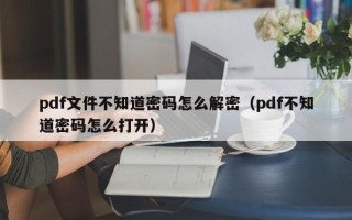 pdf文件不知道密码怎么解密（pdf不知道密码怎么打开）