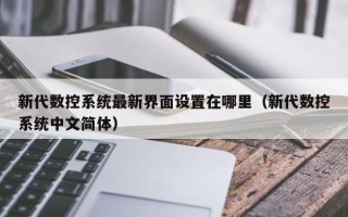 新代数控系统最新界面设置在哪里（新代数控系统中文简体）