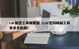 rar解密工具破解版（rar密码破解工具安卓手机版）