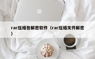 rar压缩包解密软件（rar压缩文件解密）