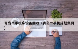 青岛二手机床设备回收（青岛二手机床赶集网）