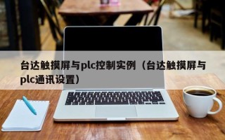 台达触摸屏与plc控制实例（台达触摸屏与plc通讯设置）