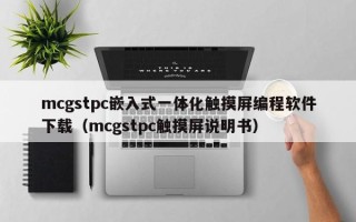 mcgstpc嵌入式一体化触摸屏编程软件下载（mcgstpc触摸屏说明书）