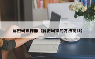 解密码锁神器（解密码锁的方法视频）