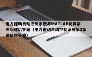 电力拖动自动控制系统与MATLAB仿真第三版课后答案（电力拖动自动控制系统第3版课后题答案）