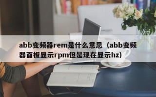 abb变频器rem是什么意思（abb变频器面板显示rpm但是现在显示hz）