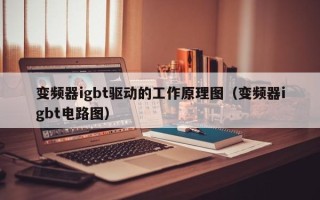 变频器igbt驱动的工作原理图（变频器igbt电路图）