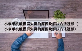 小米手机触摸屏失灵的原因及解决方法视频（小米手机触摸屏失灵的原因及解决方法视频）