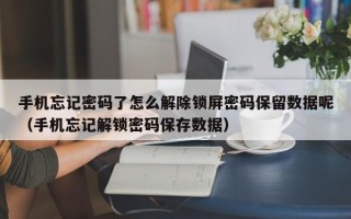 手机忘记密码了怎么解除锁屏密码保留数据呢（手机忘记解锁密码保存数据）