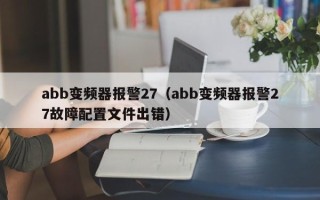 abb变频器报警27（abb变频器报警27故障配置文件出错）