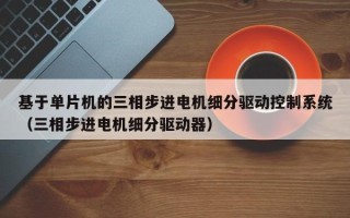 基于单片机的三相步进电机细分驱动控制系统（三相步进电机细分驱动器）