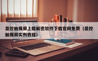 显控触摸屏上载解密软件下载官网免费（显控触摸屏实例教程）