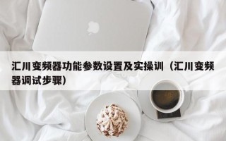 汇川变频器功能参数设置及实操训（汇川变频器调试步骤）