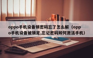 oppo手机设备锁密码忘了怎么解（oppo手机设备被锁定,忘记密码如何激活手机）