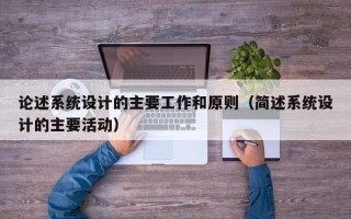 论述系统设计的主要工作和原则（简述系统设计的主要活动）