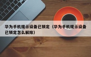 华为手机提示设备已锁定（华为手机提示设备已锁定怎么解除）