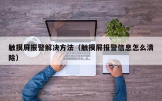 触摸屏报警解决方法（触摸屏报警信息怎么清除）