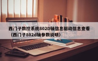 西门子数控系统802D轴信息驱动信息查看（西门子802d轴参数说明）