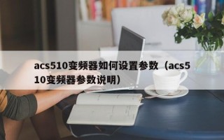 acs510变频器如何设置参数（acs510变频器参数说明）