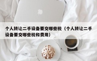 个人转让二手设备要交哪些税（个人转让二手设备要交哪些税和费用）