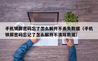 手机锁屏密码忘了怎么解开不丢失数据（手机锁屏密码忘记了怎么解开不清除数据）