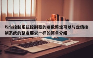 均匀控制系统控制器的参数整定可以与定值控制系统的整定要求一样的简单介绍